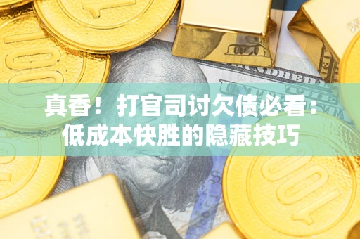济南真香！打官司讨欠债必看：低成本快胜的隐藏技巧