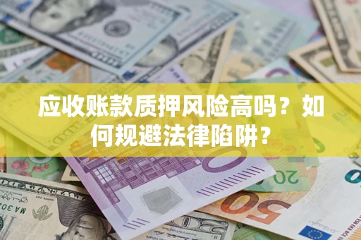 济南应收账款质押风险高吗？如何规避法律陷阱？