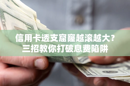 济南信用卡透支窟窿越滚越大？三招教你打破息费陷阱