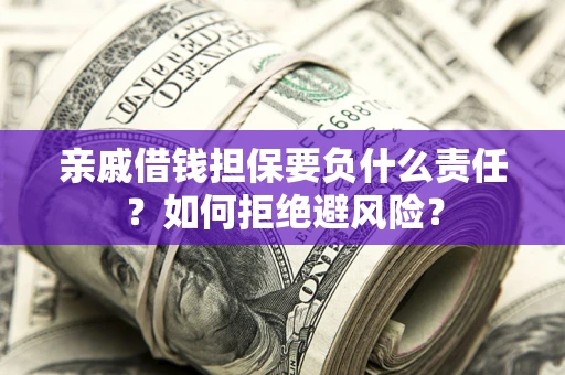 济南亲戚借钱担保要负什么责任？如何拒绝避风险？