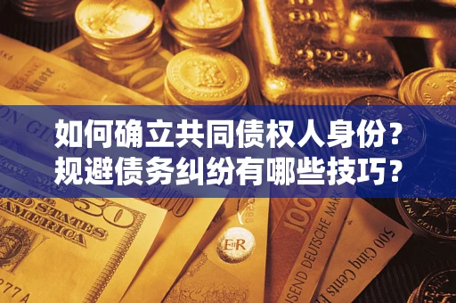 济南如何确立共同债权人身份？规避债务纠纷有哪些技巧？