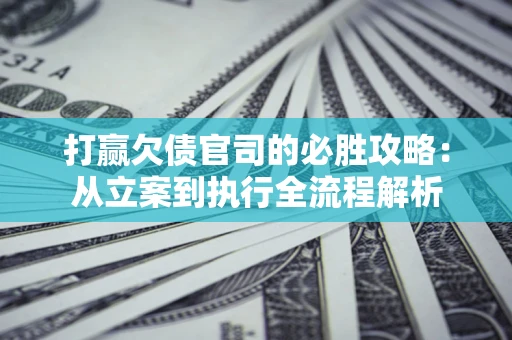 济南打赢欠债官司的必胜攻略：从立案到执行全流程解析