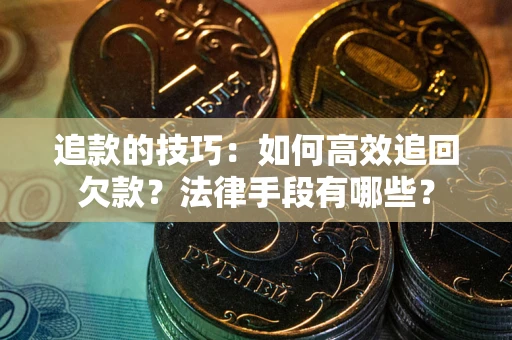 济南追款的技巧：如何高效追回欠款？法律手段有哪些？