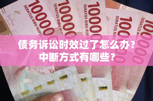 济南债务诉讼时效过了怎么办？中断方式有哪些？