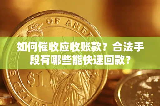 济南如何催收应收账款？合法手段有哪些能快速回款？