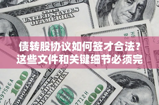 济南债转股协议如何签才合法？这些文件和关键细节必须完整
