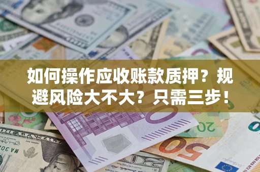 济南如何操作应收账款质押？规避风险大不大？只需三步！