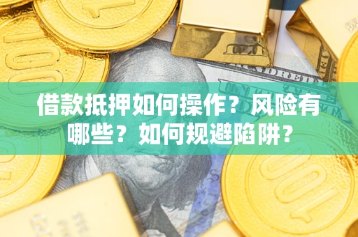 济南借款抵押如何操作?风险有哪些?如何规避陷阱? 济南借款抵押如何操作?风险有哪些?如何规避陷阱?