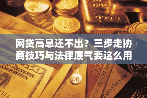 济南网贷高息还不出？三步走协商技巧与法律底气要这么用