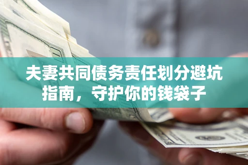 济南夫妻共同债务责任划分避坑指南，守护你的钱袋子