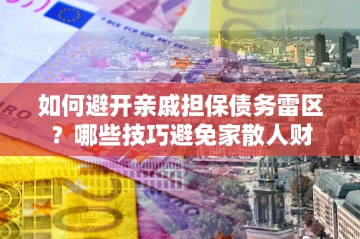 济南如何避开亲戚担保债务雷区？哪些技巧避免家散人财