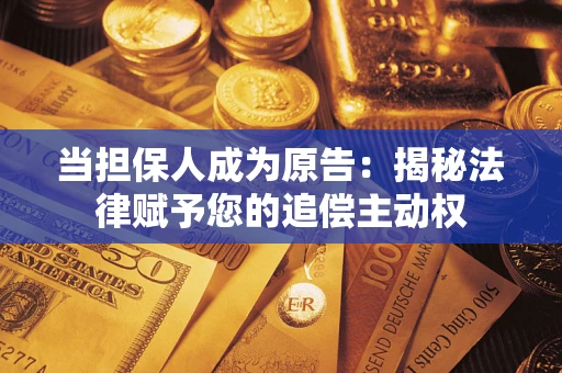 济南当担保人成为原告:揭秘法律赋予您的追偿主动权 济南当担保人成为原告:揭秘法律赋予您的追偿主动权