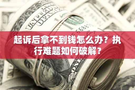济南起诉后拿不到钱怎么办?执行难题如何破解? 济南起诉后拿不到钱怎么办?执行难题如何破解?