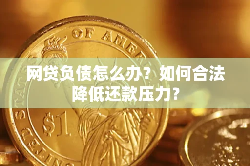 济南网贷负债怎么办？如何合法降低还款压力？