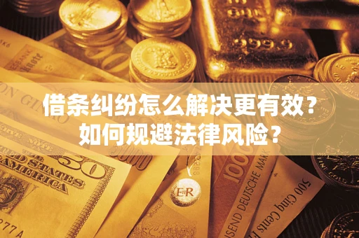 济南借条纠纷怎么解决更有效？如何规避法律风险？