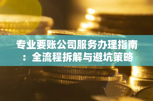 济南专业要账公司服务办理指南：全流程拆解与避坑策略