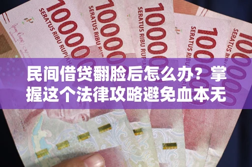 济南民间借贷翻脸后怎么办？掌握这个法律攻略避免血本无归