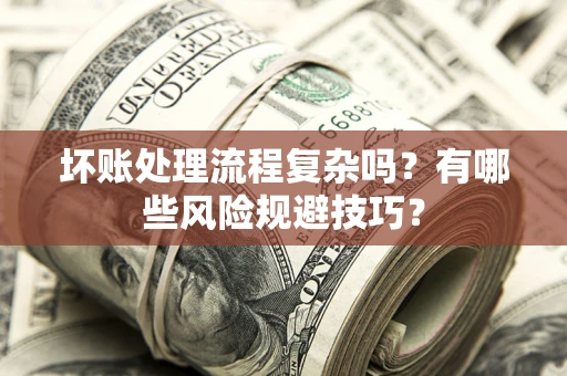 济南坏账处理流程复杂吗？有哪些风险规避技巧？