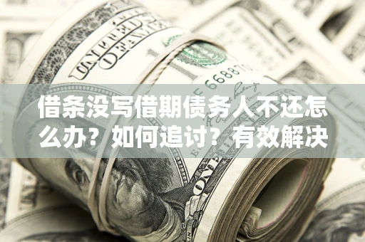 济南借条没写借期债务人不还怎么办？如何追讨？有效解决方案！
