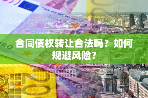 济南合同债权转让合法吗?如何规避风险? 济南合同债权转让合法吗?如何规避风险?