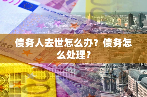 济南债务人去世怎么办？债务怎么处理？