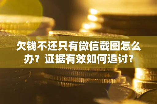 济南欠钱不还只有微信截图怎么办？证据有效如何追讨？