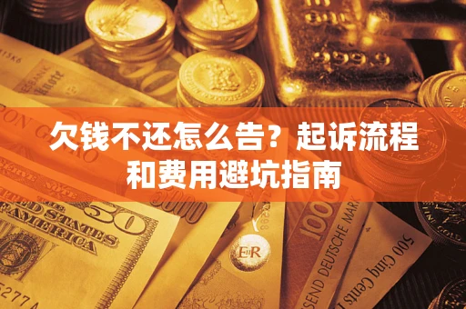 济南欠钱不还怎么告?起诉流程和费用避坑指南 济南欠钱不还怎么告?起诉流程和费用避坑指南