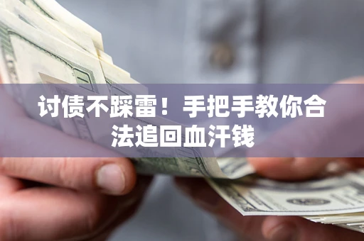 济南讨债不踩雷！手把手教你合法追回血汗钱
