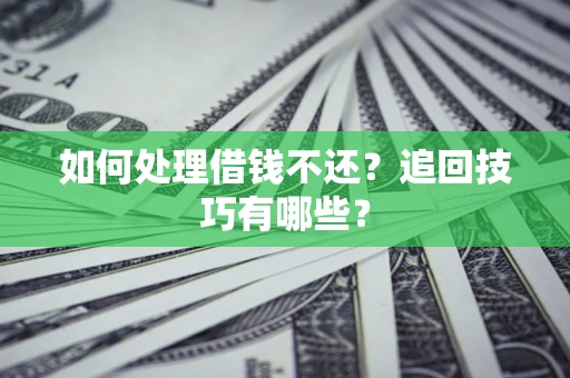 济南如何处理借钱不还？追回技巧有哪些？