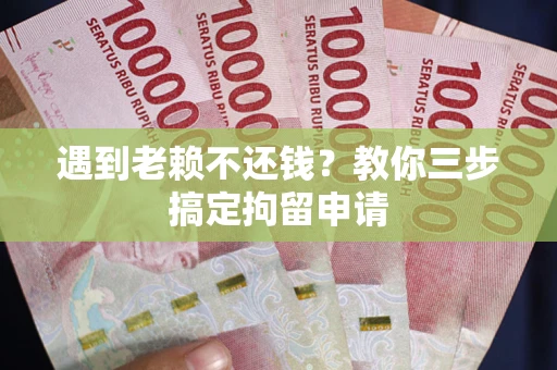 济南遇到老赖不还钱？教你三步搞定拘留申请