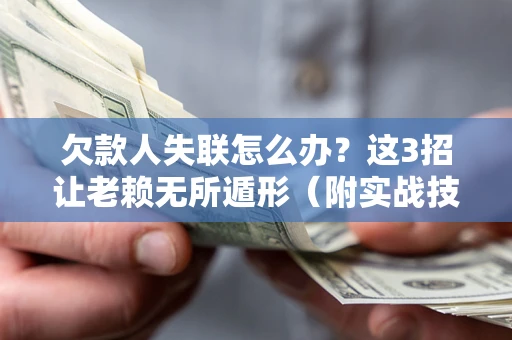 济南欠款人失联怎么办？这3招让老赖无所遁形（附实战技巧）