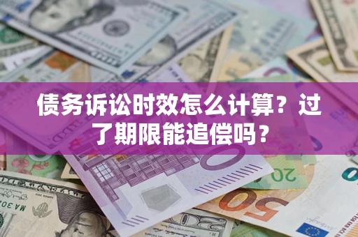 济南债务诉讼时效怎么计算？过了期限能追偿吗？