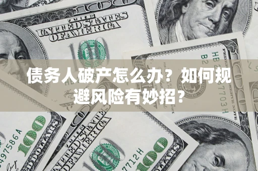 济南债务人破产怎么办？如何规避风险有妙招？