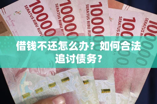 济南借钱不还怎么办？如何合法追讨债务？