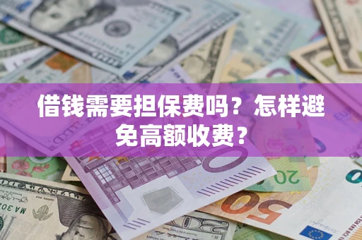 济南借钱需要担保费吗？怎样避免高额收费？