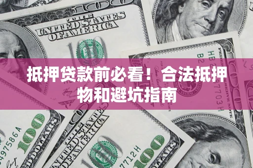 济南抵押贷款前必看！合法抵押物和避坑指南