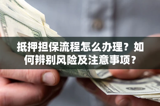 济南抵押担保流程怎么办理？如何辨别风险及注意事项？