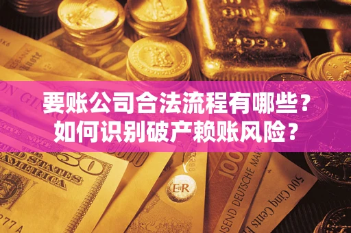 济南要账公司合法流程有哪些？如何识别破产赖账风险？