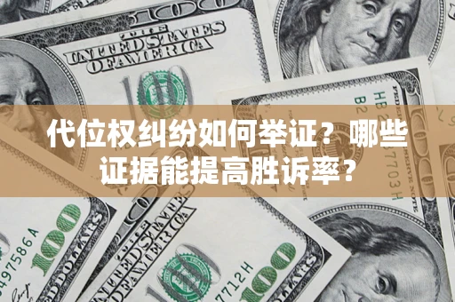 济南代位权纠纷如何举证？哪些证据能提高胜诉率？