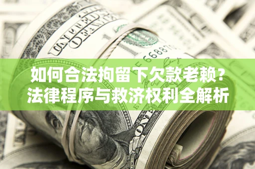 济南如何合法拘留下欠款老赖？法律程序与救济权利全解析