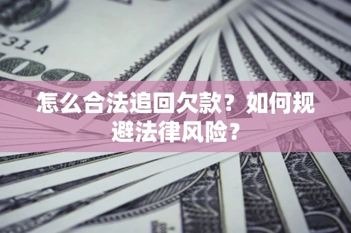 济南怎么合法追回欠款？如何规避法律风险？