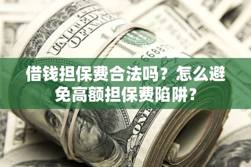 济南借钱担保费合法吗？怎么避免高额担保费陷阱？