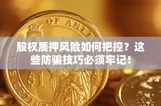 济南股权质押风险如何把控？这些防骗技巧必须牢记！