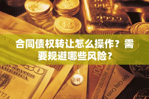 济南合同债权转让怎么操作？需要规避哪些风险？
