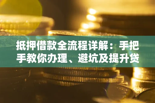 济南抵押借款全流程详解：手把手教你办理、避坑及提升贷款额度