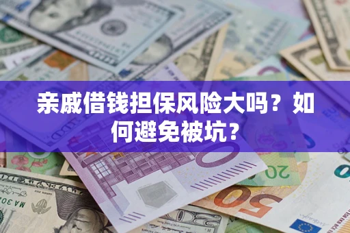 济南亲戚借钱担保风险大吗？如何避免被坑？