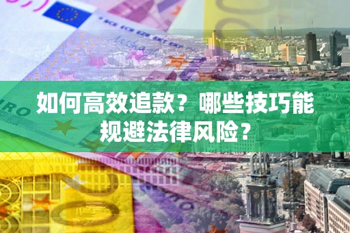 济南如何高效追款？哪些技巧能规避法律风险？
