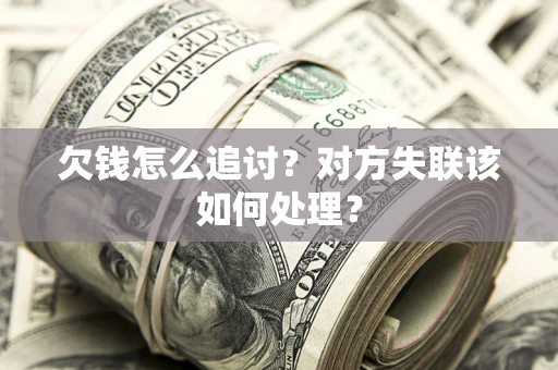济南欠钱怎么追讨？对方失联该如何处理？