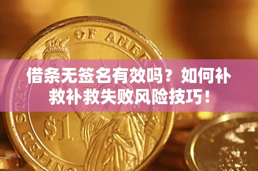 济南借条无签名有效吗？如何补救补救失败风险技巧！