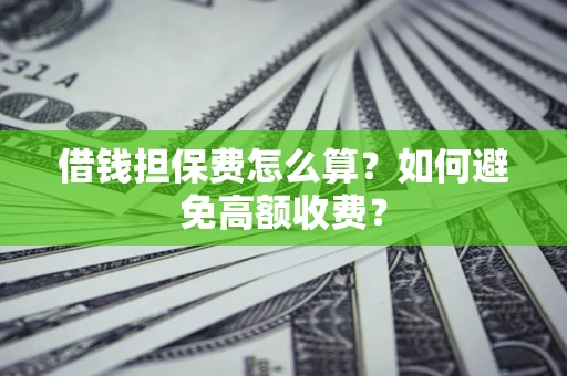 济南借钱担保费怎么算？如何避免高额收费？